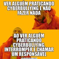 VER ALGUÉM PRATICANDO CYBERBULLYING E NÃO FAZER NADAAO VER ALGUÉM PRATICANDO CYBERBULLYING, INTERROMPER E CHAMAR UM RESPONSÁVEL