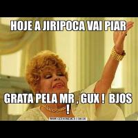 HOJE A JIRIPOCA VAI PIARGRATA PELA MR , GUX !  BJOS !