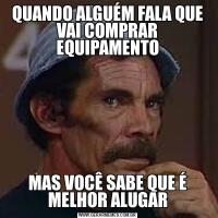 QUANDO ALGUÉM FALA QUE VAI COMPRAR EQUIPAMENTOMAS VOCÊ SABE QUE É MELHOR ALUGAR