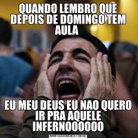 QUANDO LEMBRO QUE DEPOIS DE DOMINGO TEM AULA EU MEU DEUS EU NAO QUERO IR PRA AQUELE INFERNOOOOOO