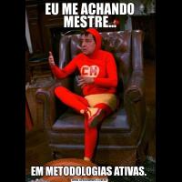 EU ME ACHANDO MESTRE...EM METODOLOGIAS ATIVAS. 