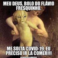 MEU DEUS, BOLO DO FLÁVIO FRESQUINHO.ME SOLTA COVID-19, EU PRECISO IR LÁ COMER!!!