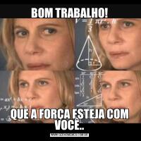 BOM TRABALHO!QUE A FORÇA ESTEJA COM VOCÊ..