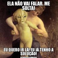 ELA NÃO VAI FALAR. ME SOLTA!EU QUERO IR LÁ! EU JÁ TENHO A SOLUÇÃO!