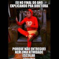 EU NO FINAL DO ANO EXPLICANDO PRA DIRETORAPORQUE NÃO ENTREGUEI NEM UMA ATIVIDADE ESCOLAR 