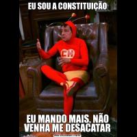 EU SOU A CONSTITUIÇÃOEU MANDO MAIS, NÃO VENHA ME DESACATAR