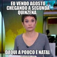 EU VENDO AGOSTO CHEGANDO A SEGUNDA QUINZENA. DAQUI A POUCO É NATAL 