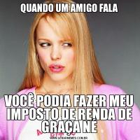 QUANDO UM AMIGO FALAVOCÊ PODIA FAZER MEU IMPOSTO DE RENDA DE GRAÇA NÉ
