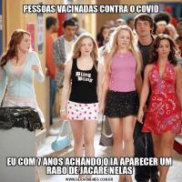   PESSOAS VACINADAS CONTRA O COVIDEU COM 7 ANOS ACHANDO Q IA APARECER UM RABO DE JACARE NELAS