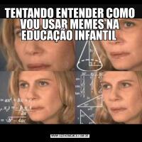 TENTANDO ENTENDER COMO VOU USAR MEMES NA EDUCAÇÃO INFANTIL 