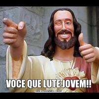 VOCE QUE LUTE JOVEM!!