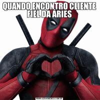 QUANDO ENCONTRO CLIENTE FIEL DA ÁRIES