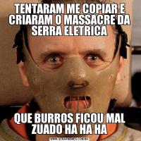 TENTARAM ME COPIAR E CRIARAM O MASSACRE DA SERRA ELETRICAQUE BURROS FICOU MAL ZUADO HA HA HA