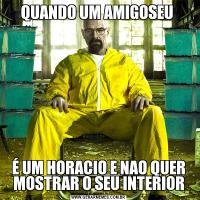 QUANDO UM AMIGOSEU É UM HORACIO E NAO QUER MOSTRAR O SEU INTERIOR