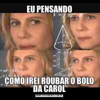 EU PENSANDOCOMO IREI ROUBAR O BOLO DA CAROL