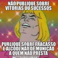 NÃO PUBLIQUE SOBRE VITÓRIAS OU SUCESSOSPUBLIQUE SOBRE FRACASSO E ÁLCOOL NÃO DÊ MUNIÇÃO A QUEM NÃO PRESTA