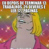 EU DEPOIS DE TERMINAR 12 TRABALHOS, 26 DEVERES E LER 127 PÁGINAS
