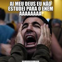 AI MEU DEUS EU NÃO ESTUDEI PARA O ENEM AAAAAAAA