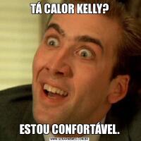 TÁ CALOR KELLY?ESTOU CONFORTÁVEL.