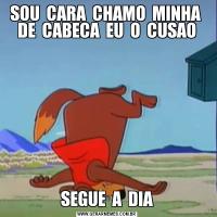 SOU  CARA  CHAMO  MINHA  DE  CABECA  EU  O  CUSAOSEGUE  A  DIA