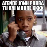 ATENDE JONH PORRA TU VAI MORRE KKKK