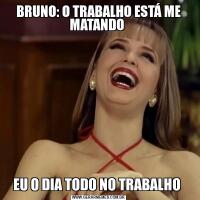 BRUNO: O TRABALHO ESTÁ ME MATANDO EU O DIA TODO NO TRABALHO 