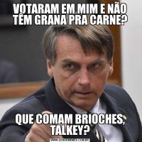 VOTARAM EM MIM E NÃO TÊM GRANA PRA CARNE?QUE COMAM BRIOCHES, TALKEY?