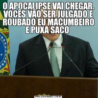 O APOCALIPSE VAI CHEGAR. VOCÊS VÃO SER JULGADO E ROUBADO EU MACUMBEIRO E PUXA SACO 