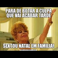 PARA DE BOTAR A CULPA QUE VAI ACABAR TARDESEXTOU NATAL EM FAMILIA!