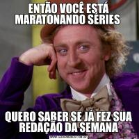 ENTÃO VOCÊ ESTÁ MARATONANDO SÉRIES QUERO SABER SE JÁ FEZ SUA REDAÇÃO DA SEMANA