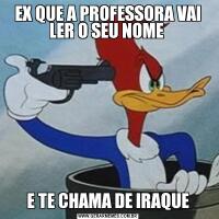 EX QUE A PROFESSORA VAI LER O SEU NOME E TE CHAMA DE IRAQUE
