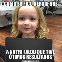 COMO EU FICO DEPOIS QUEA NUTRI FALOU QUE TIVE ÓTIMOS RESULTADOS