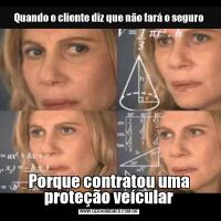 Quando o cliente diz que não fará o seguroPorque contratou uma proteção veícular