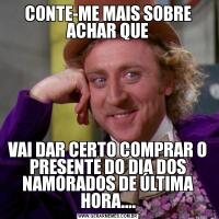 CONTE-ME MAIS SOBRE ACHAR QUEVAI DAR CERTO COMPRAR O PRESENTE DO DIA DOS NAMORADOS DE ÚLTIMA HORA....