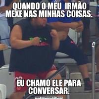  QUANDO O MEU  IRMÃO MEXE NAS MINHAS COISAS.EU CHAMO ELE PARA CONVERSAR.