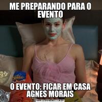 ME PREPARANDO PARA O EVENTOO EVENTO: FICAR EM CASA
AGNES MORAIS