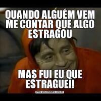 QUANDO ALGUÉM VEM ME CONTAR QUE ALGO ESTRAGOUMAS FUI EU QUE ESTRAGUEI!
