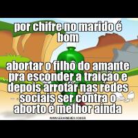 por chifre no marido é bomabortar o filho do amante pra esconder a traição e depois arrotar nas redes sociais ser contra o aborto é melhor ainda