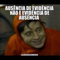 AUSÊNCIA DE EVIDÊNCIA NÃO É EVIDÊNCIA DE AUSÊNCIA 