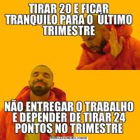 TIRAR 20 E FICAR TRANQUILO PARA O  ÚLTIMO TRIMESTRENÃO ENTREGAR O TRABALHO E DEPENDER DE TIRAR 24 PONTOS NO TRIMESTRE