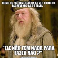 COMO OS PADRES FICARAM AO VER O LUTERO ESCREVENDO AS 95 TESES   :&QUOT;ELE NÃO TEM NADA PARA FAZER NÃO ?&QUOT; 