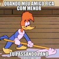 QUANDO MEU AMIGO FICA COM MENOREU PASSANDO PANO