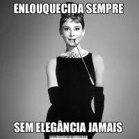 ENLOUQUECIDA SEMPRESEM ELEGÂNCIA JAMAIS