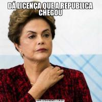 DÁ LICENÇA QUE A REPUBLICA CHEGOU