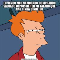 EU VENDO MEU NAMORADO COMPRANDO SALGADO DEPOIS DE TER ME FALADO QUE NAO TINHA DINHEIRO