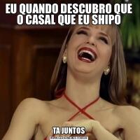 EU QUANDO DESCUBRO QUE O CASAL QUE EU SHIPOTA JUNTOS