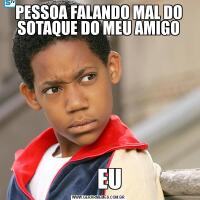 PESSOA FALANDO MAL DO SOTAQUE DO MEU AMIGO     EU