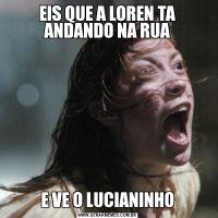 EIS QUE A LOREN TA ANDANDO NA RUAE VE O LUCIANINHO