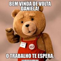 BEM VINDA DE VOLTA DANIELA!O TRABALHO TE ESPERA.