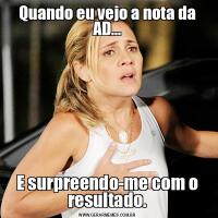 Quando eu vejo a nota da AD...E surpreendo-me com o resultado.